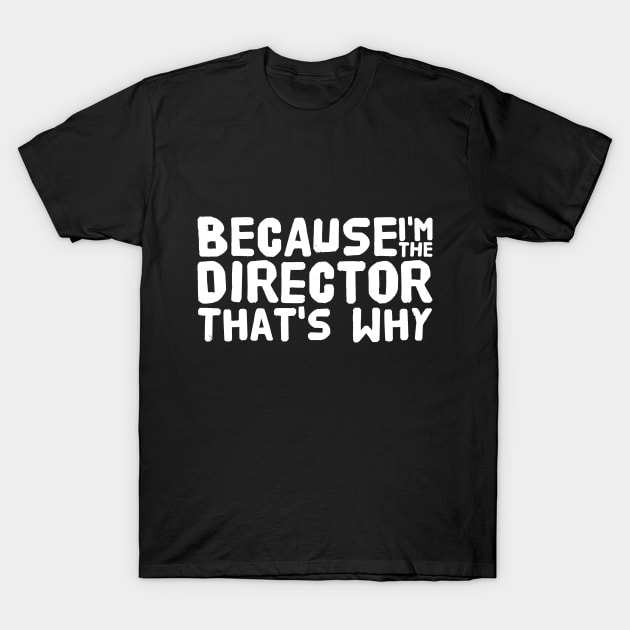 Because I'm the director that's why T-Shirt by captainmood